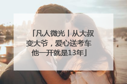 凡人微光丨从大叔变大爷，爱心送考车他一开就是13年