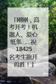 刚刚，高考开考！机器人、爱心纸条……祝18425名考生旗开得胜！