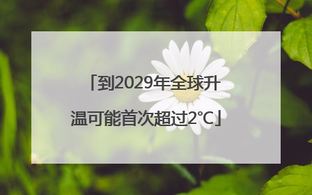 到2029年全球升温可能首次超过2℃