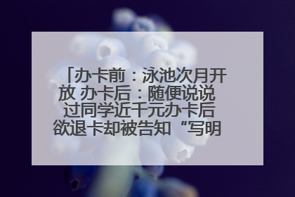 办卡前：泳池次月开放 办卡后：随便说说 过同学近千元办卡后欲退卡却被告知“写明不退不转”！