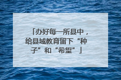 办好每一所县中，给县域教育留下“种子”和“希望”