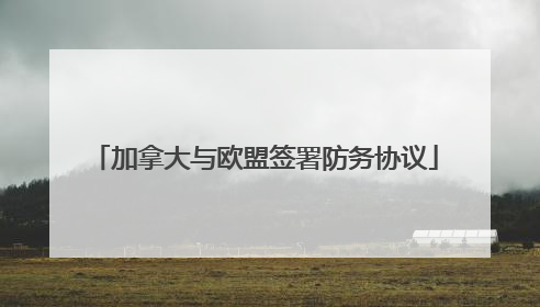 加拿大与欧盟签署防务协议