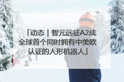 动态｜智元远征A2成全球首个同时拥有中美欧认证的人形机器人