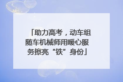 助力高考，动车组随车机械师用暖心服务擦亮“铁”身份
