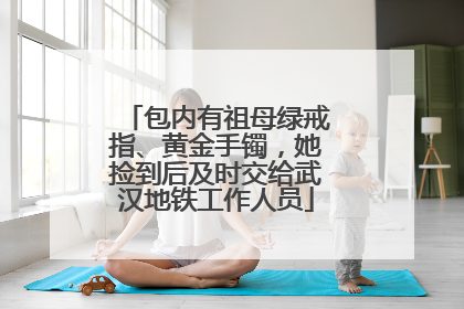 包内有祖母绿戒指、黄金手镯，她捡到后及时交给武汉地铁工作人员