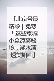 北京号最精彩｜免费！这些京城小众凉爽秘境，溪水清透美如画