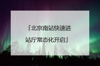 北京南站快速进站厅常态化开启