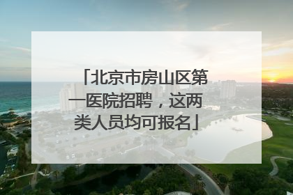 北京市房山区第一医院招聘，这两类人员均可报名