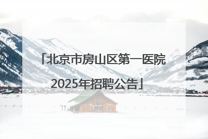 北京市房山区第一医院2025年招聘公告
