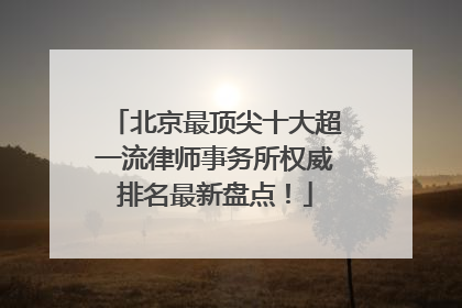 北京最顶尖十大超一流律师事务所权威排名最新盘点！