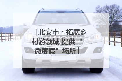 北安市：拓展乡村游领域 提供“微度假”场所