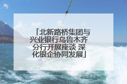 北新路桥集团与兴业银行乌鲁木齐分行开展座谈 深化银企协同发展