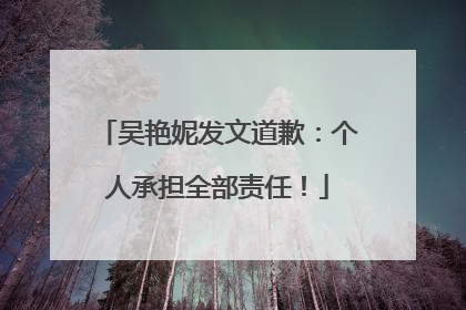吴艳妮发文道歉：个人承担全部责任！