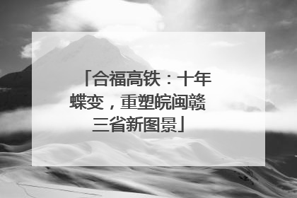 合福高铁：十年蝶变，重塑皖闽赣三省新图景