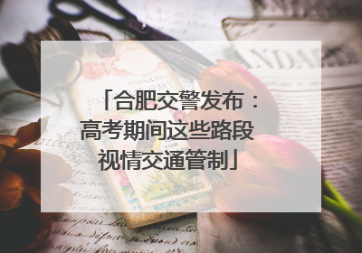 合肥交警发布：高考期间这些路段视情交通管制