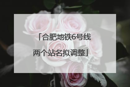 合肥地铁6号线两个站名拟调整