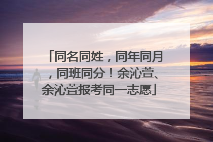 同名同姓，同年同月，同班同分！余沁萱、余沁萱报考同一志愿