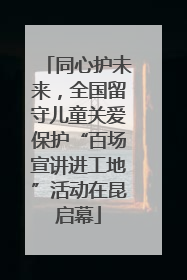 同心护未来，全国留守儿童关爱保护“百场宣讲进工地”活动在昆启幕