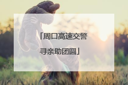 周口高速交警寻亲助团圆