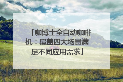 咖博士全自动咖啡机：覆盖四大场景满足不同应用需求