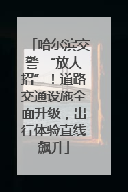 哈尔滨交警 “放大招”！道路交通设施全面升级，出行体验直线飙升