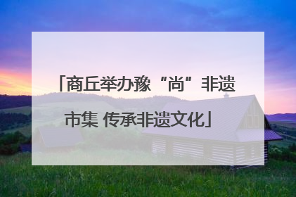 商丘举办豫“尚”非遗市集 传承非遗文化