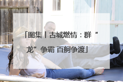 图集丨古城燃情：群“龙”争霸 百舸争渡