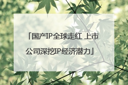 国产IP全球走红 上市公司深挖IP经济潜力