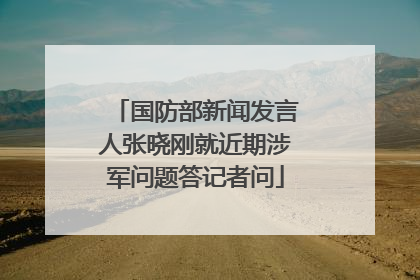 国防部新闻发言人张晓刚就近期涉军问题答记者问