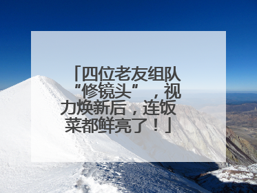 四位老友组队“修镜头”，视力焕新后，连饭菜都鲜亮了！