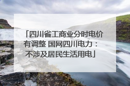 四川省工商业分时电价有调整 国网四川电力：不涉及居民生活用电