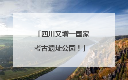 四川又增一国家考古遗址公园！