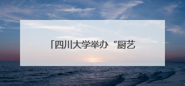 四川大学举办“厨艺学堂”深化劳动教育 课堂里飘出川香蜀味