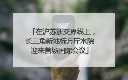 在沪苏浙交界线上，长三角新地标方厅水院迎来首场国际会议