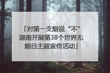 对第一支烟说“不” 湖南开展第38个世界无烟日主题宣传活动
