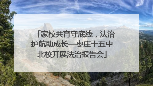 家校共育守底线，法治护航助成长—枣庄十五中北校开展法治报告会