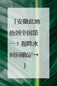 安徽此地热到全国第一！强降水时间确定→