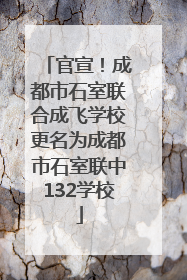 官宣！成都市石室联合成飞学校更名为成都市石室联中132学校