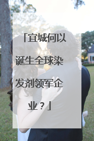 宜城何以诞生全球染发剂领军企业？