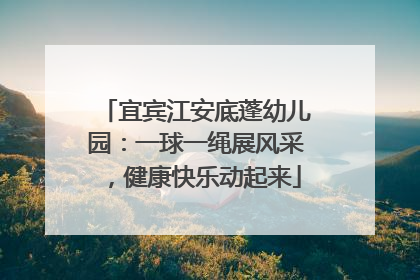 宜宾江安底蓬幼儿园：一球一绳展风采，健康快乐动起来