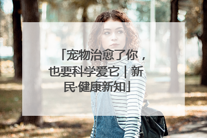 宠物治愈了你，也要科学爱它｜新民·健康新知