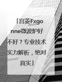 宫菱Fxgonne微波炉好不好？专业技术实力解析，绝对真实