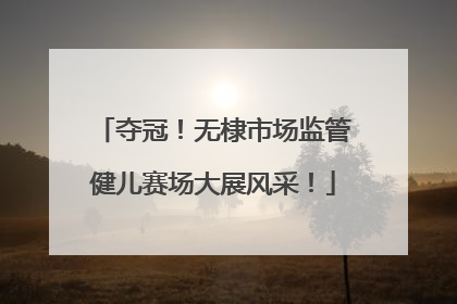 夺冠！无棣市场监管健儿赛场大展风采！