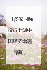 多家国际投行上调中国经济增速预期