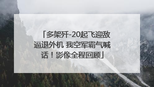 多架歼-20起飞迎敌逼退外机 我空军霸气喊话！影像全程回顾