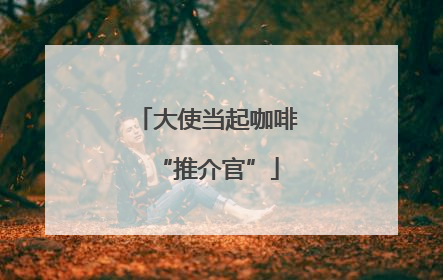 大使当起咖啡“推介官”