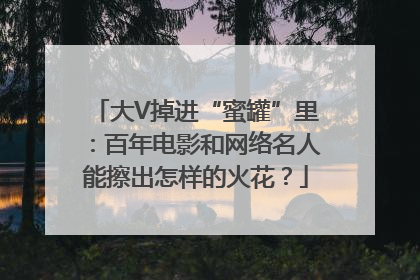 大V掉进“蜜罐”里：百年电影和网络名人能擦出怎样的火花？
