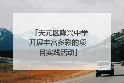 天元区隆兴中学开展丰富多彩的项目实践活动