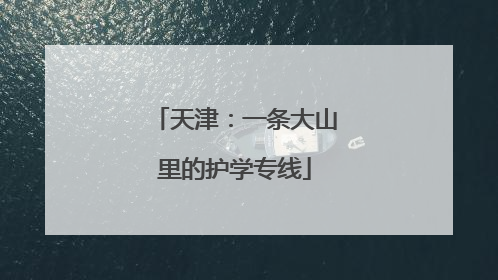 天津：一条大山里的护学专线