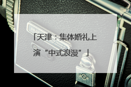 天津：集体婚礼上演“中式浪漫”